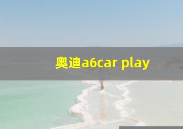 奥迪a6car play